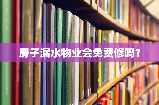 房子漏水物业会免费修吗？