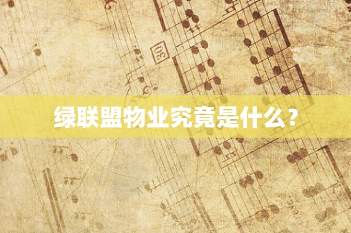 绿联盟物业究竟是什么？