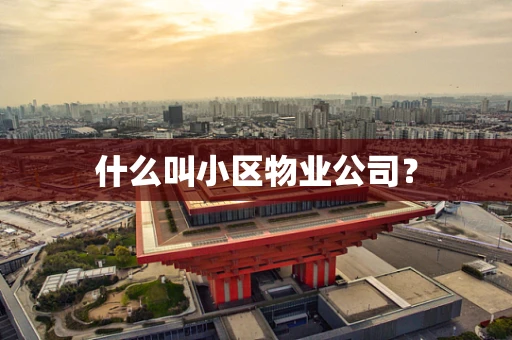 什么叫小区物业公司？