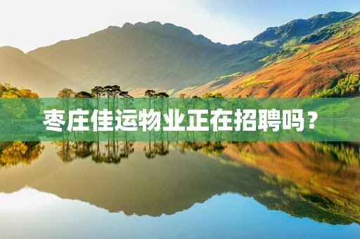 枣庄佳运物业正在招聘吗？