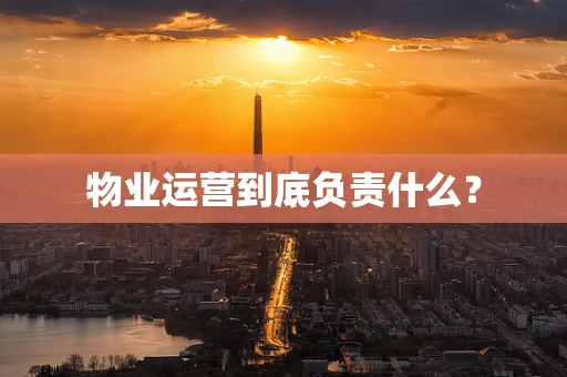 物业运营到底负责什么？