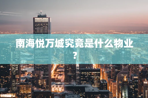南海悦万城究竟是什么物业？