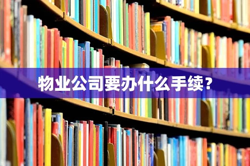 物业公司要办什么手续？