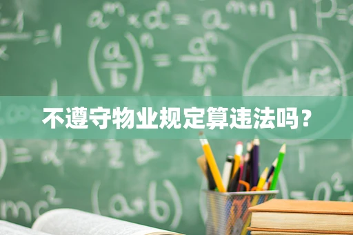 不遵守物业规定算违法吗？
