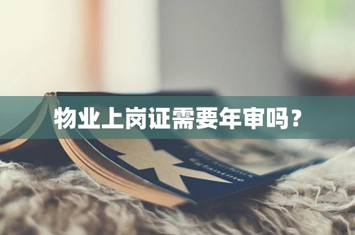 物业上岗证需要年审吗？