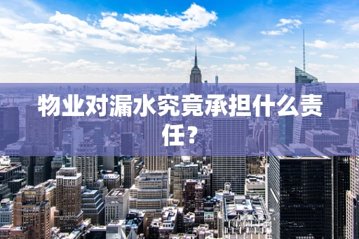 物业对漏水究竟承担什么责任？