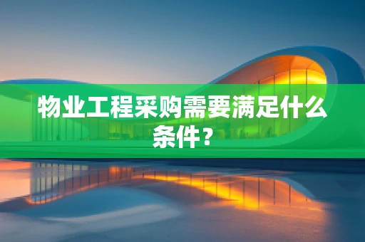 物业工程采购需要满足什么条件？