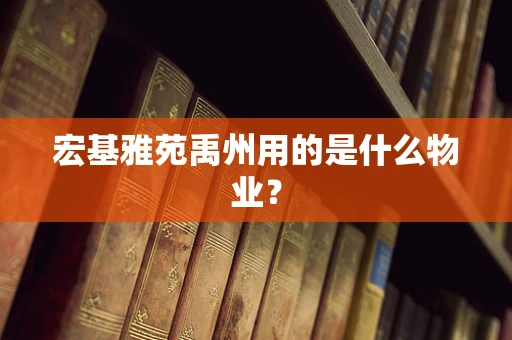 宏基雅苑禹州用的是什么物业？