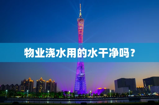 物业浇水用的水干净吗？