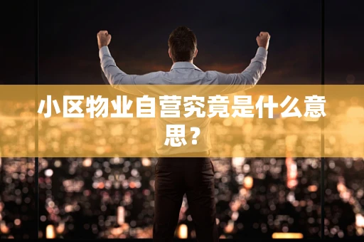 小区物业自营究竟是什么意思？