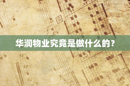华润物业究竟是做什么的？