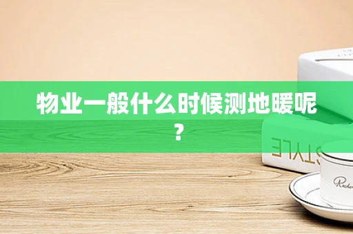 物业一般什么时候测地暖呢？