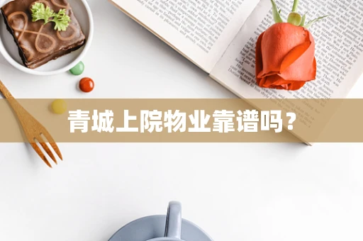 青城上院物业靠谱吗？