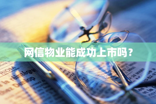 网信物业能成功上市吗？
