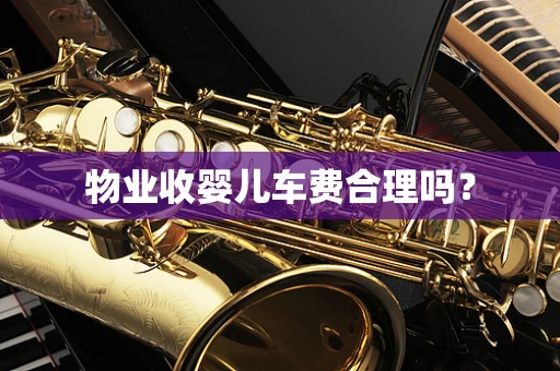 物业收婴儿车费合理吗？