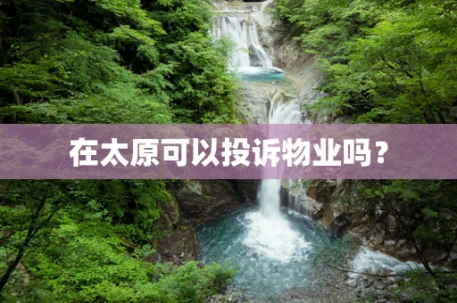 在太原可以投诉物业吗？