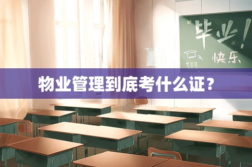 物业管理到底考什么证？