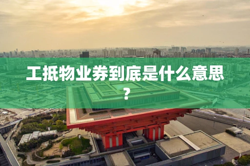 工抵物业券到底是什么意思？