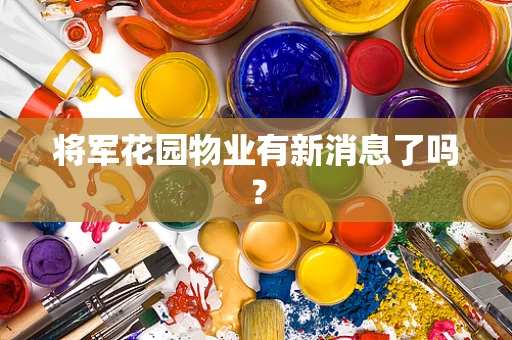 将军花园物业有新消息了吗？