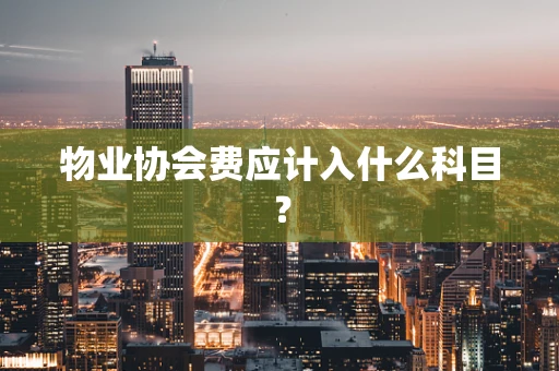 物业协会费应计入什么科目？