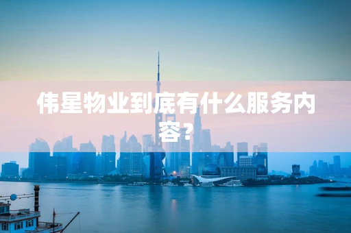 伟星物业到底有什么服务内容？