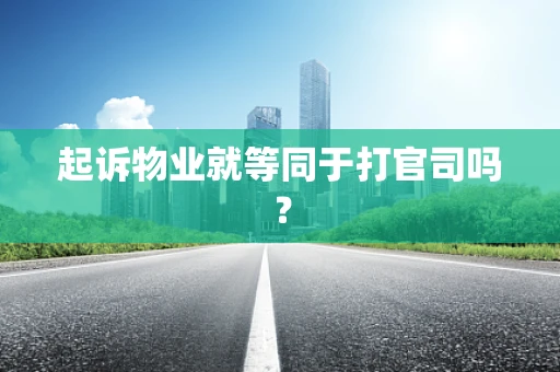 起诉物业就等同于打官司吗？