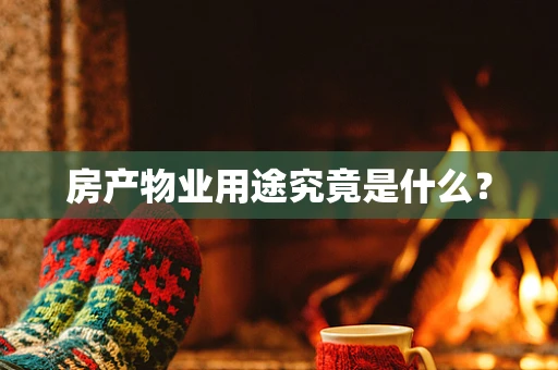 房产物业用途究竟是什么？