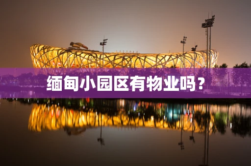 缅甸小园区有物业吗？