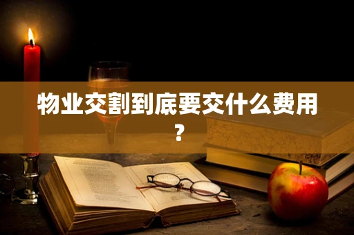 物业交割到底要交什么费用？