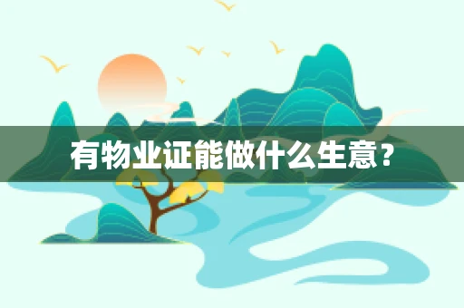 有物业证能做什么生意？
