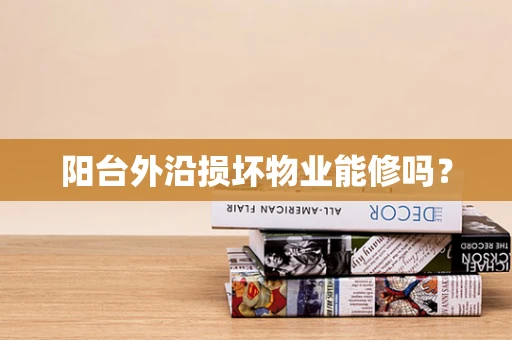 阳台外沿损坏物业能修吗？