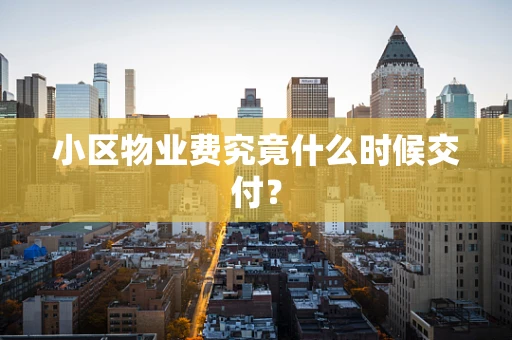 小区物业费究竟什么时候交付？