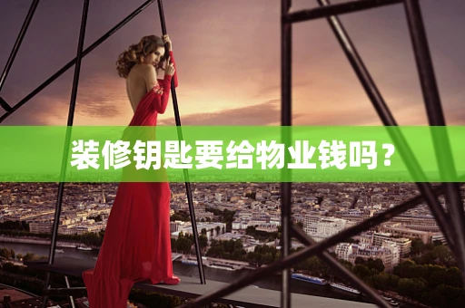 装修钥匙要给物业钱吗？
