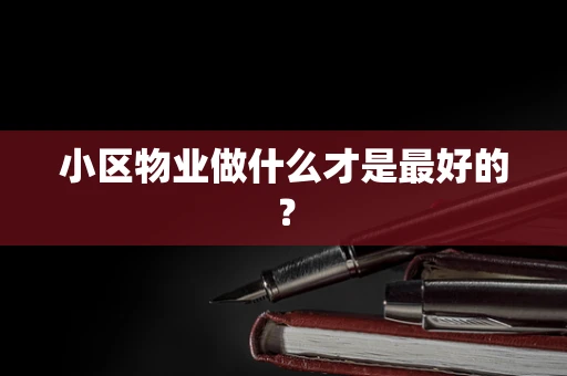 小区物业做什么才是最好的？