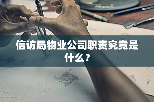 信访局物业公司职责究竟是什么？