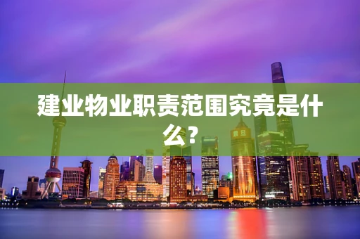 建业物业职责范围究竟是什么？