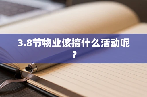 3.8节物业该搞什么活动呢？