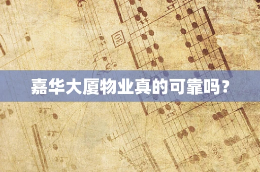 嘉华大厦物业真的可靠吗？