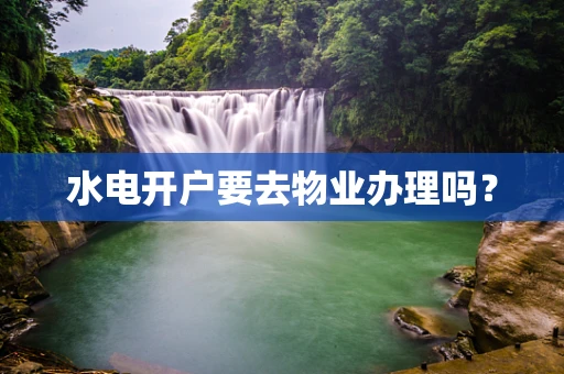 水电开户要去物业办理吗？