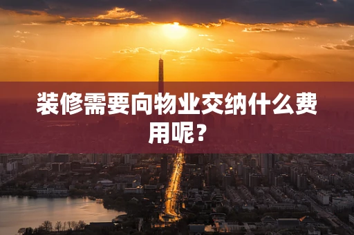 装修需要向物业交纳什么费用呢？