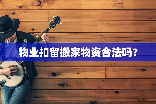 物业扣留搬家物资合法吗？