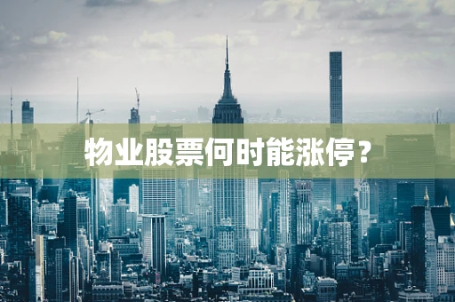 物业股票何时能涨停？