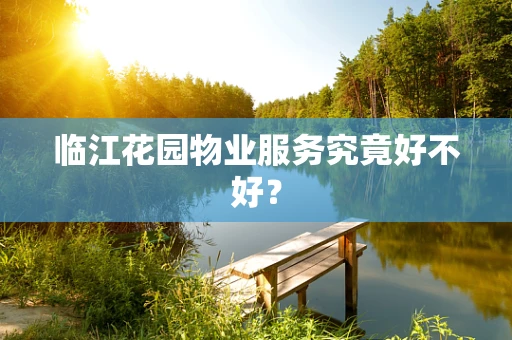 临江花园物业服务究竟好不好？