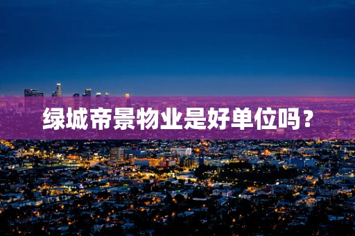绿城帝景物业是好单位吗？