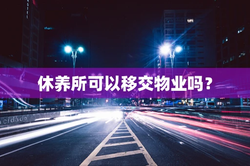 休养所可以移交物业吗？