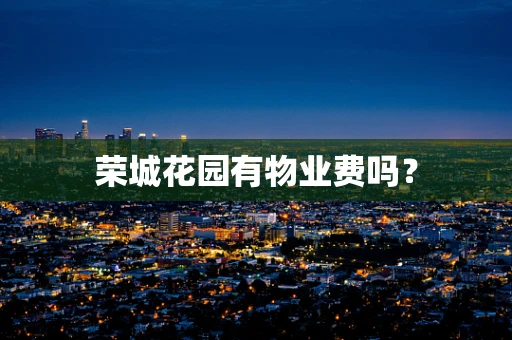 荣城花园有物业费吗？