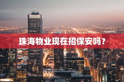 珠海物业现在招保安吗？