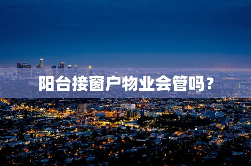 阳台接窗户物业会管吗？