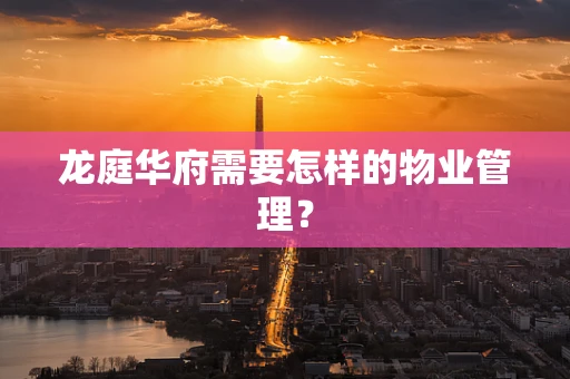 龙庭华府需要怎样的物业管理？
