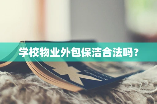 学校物业外包保洁合法吗？